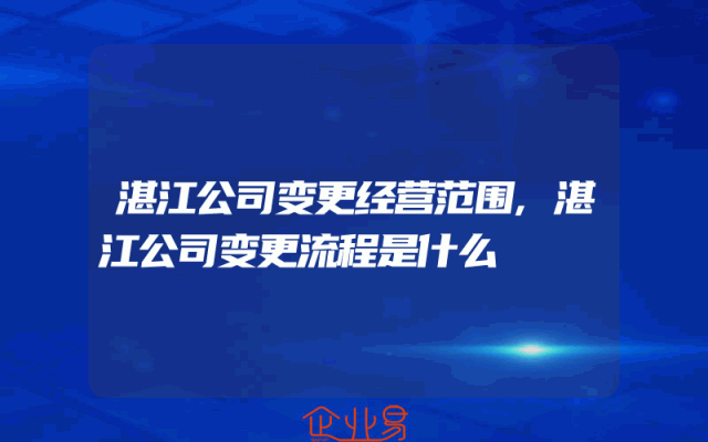 湛江公司变更经营范围,湛江公司变更流程是什么
