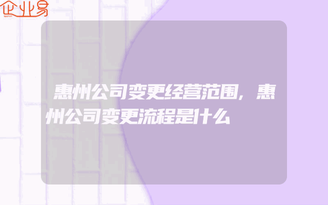 惠州公司变更经营范围,惠州公司变更流程是什么