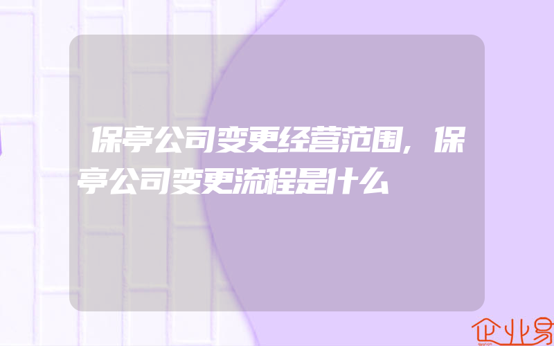 保亭公司变更经营范围,保亭公司变更流程是什么