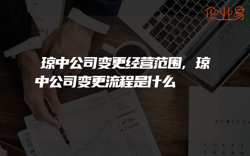 琼中公司变更经营范围,琼中公司变更流程是什么