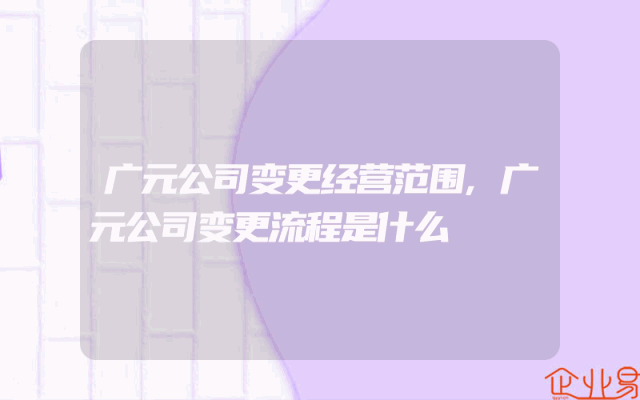 广元公司变更经营范围,广元公司变更流程是什么