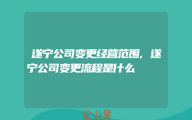 遂宁公司变更经营范围,遂宁公司变更流程是什么