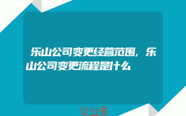 乐山公司变更经营范围,乐山公司变更流程是什么