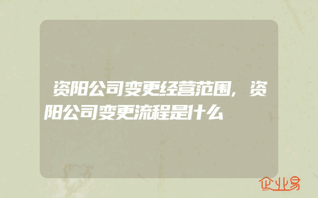 资阳公司变更经营范围,资阳公司变更流程是什么