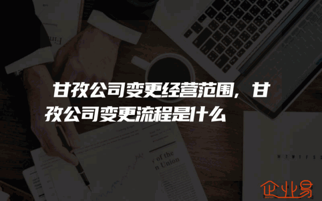 甘孜公司变更经营范围,甘孜公司变更流程是什么