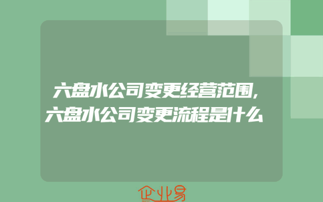 六盘水公司变更经营范围,六盘水公司变更流程是什么