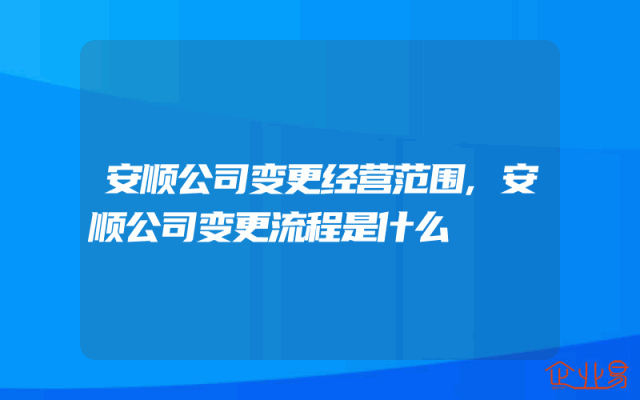 安顺公司变更经营范围,安顺公司变更流程是什么
