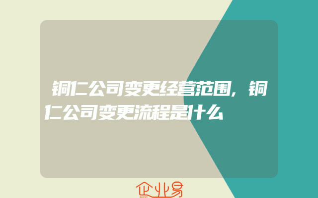铜仁公司变更经营范围,铜仁公司变更流程是什么
