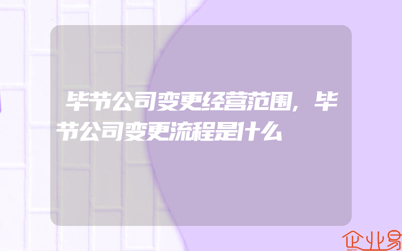 毕节公司变更经营范围,毕节公司变更流程是什么