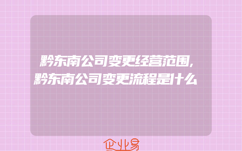 黔东南公司变更经营范围,黔东南公司变更流程是什么