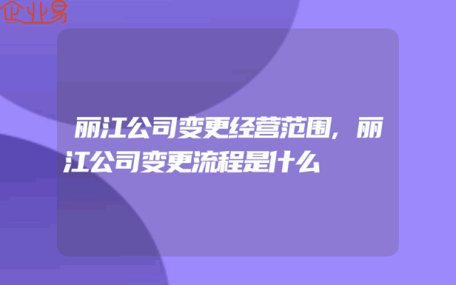 丽江公司变更经营范围,丽江公司变更流程是什么