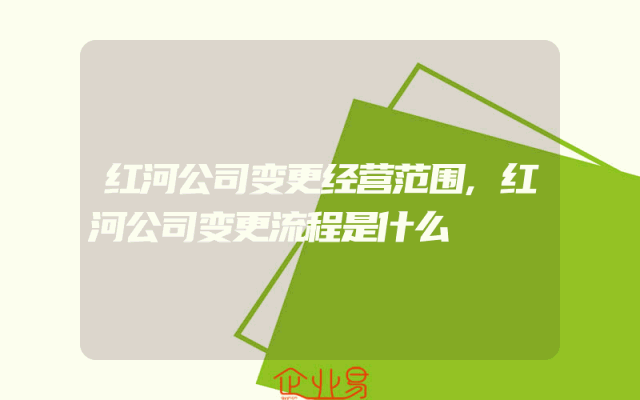 红河公司变更经营范围,红河公司变更流程是什么