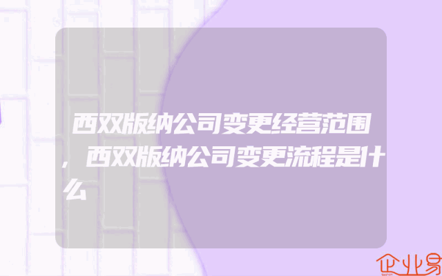 西双版纳公司变更经营范围,西双版纳公司变更流程是什么