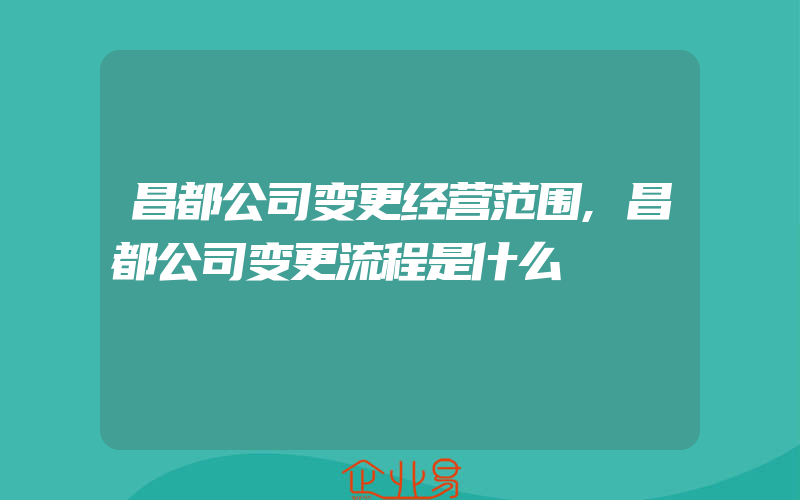 昌都公司变更经营范围,昌都公司变更流程是什么