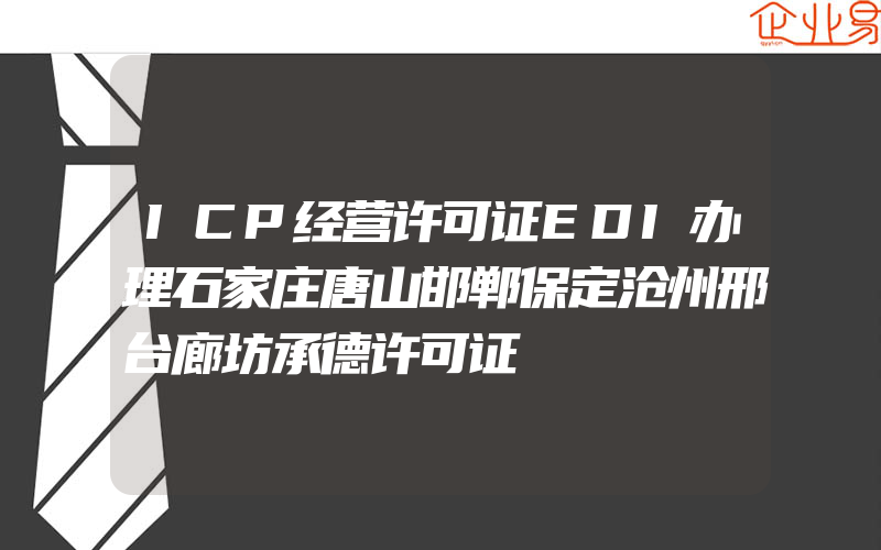 ICP经营许可证EDI办理石家庄唐山邯郸保定沧州邢台廊坊承德许可证