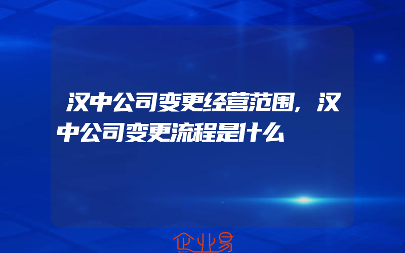 汉中公司变更经营范围,汉中公司变更流程是什么