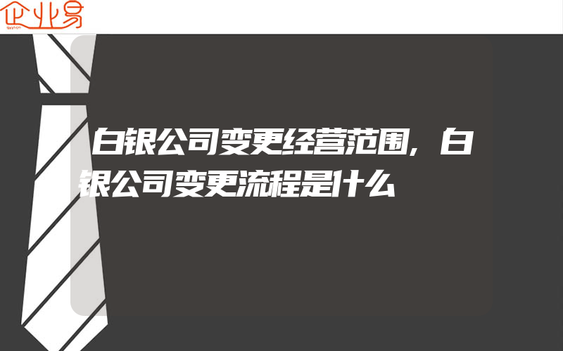 白银公司变更经营范围,白银公司变更流程是什么