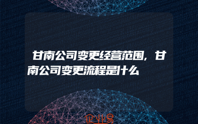 甘南公司变更经营范围,甘南公司变更流程是什么