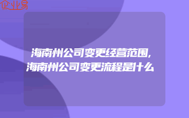 海南州公司变更经营范围,海南州公司变更流程是什么