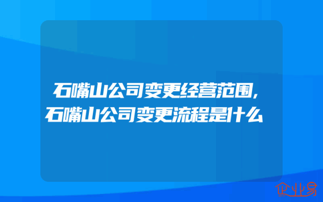 石嘴山公司变更经营范围,石嘴山公司变更流程是什么