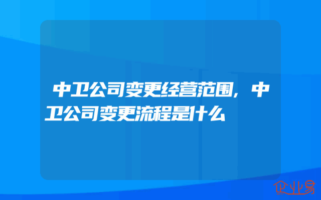 中卫公司变更经营范围,中卫公司变更流程是什么