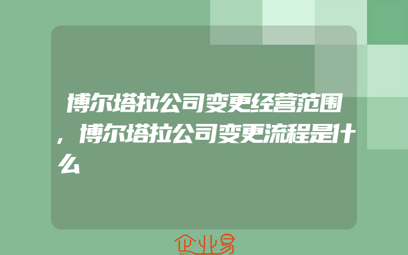 博尔塔拉公司变更经营范围,博尔塔拉公司变更流程是什么