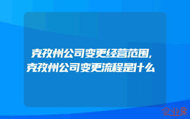 克孜州公司变更经营范围,克孜州公司变更流程是什么