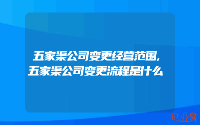 五家渠公司变更经营范围,五家渠公司变更流程是什么