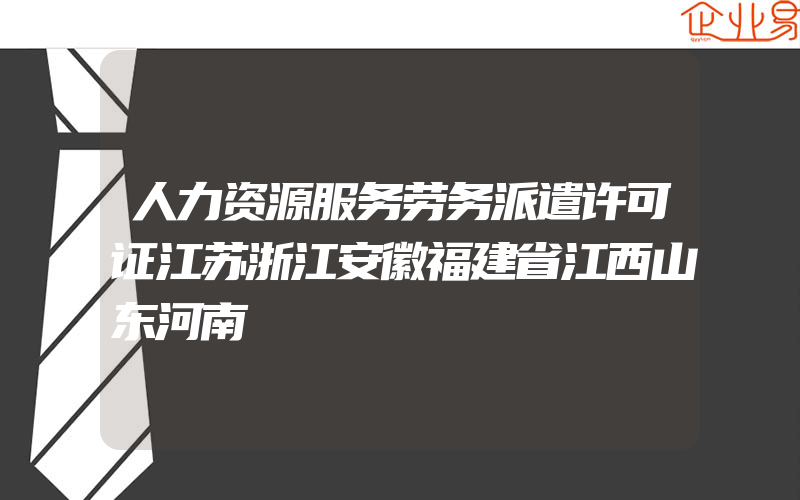 人力资源服务劳务派遣许可证江苏浙江安徽福建省江西山东河南