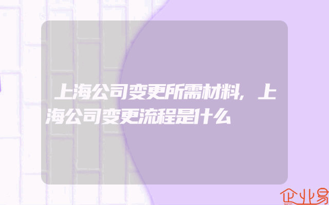 上海公司变更所需材料,上海公司变更流程是什么