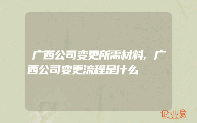 广西公司变更所需材料,广西公司变更流程是什么