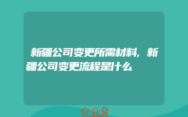 新疆公司变更所需材料,新疆公司变更流程是什么