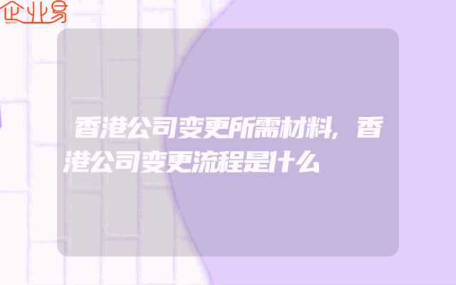 香港公司变更所需材料,香港公司变更流程是什么