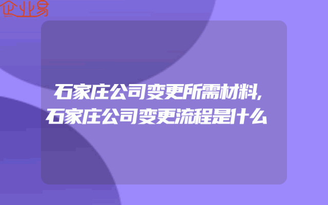 石家庄公司变更所需材料,石家庄公司变更流程是什么
