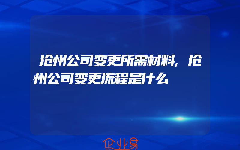 沧州公司变更所需材料,沧州公司变更流程是什么