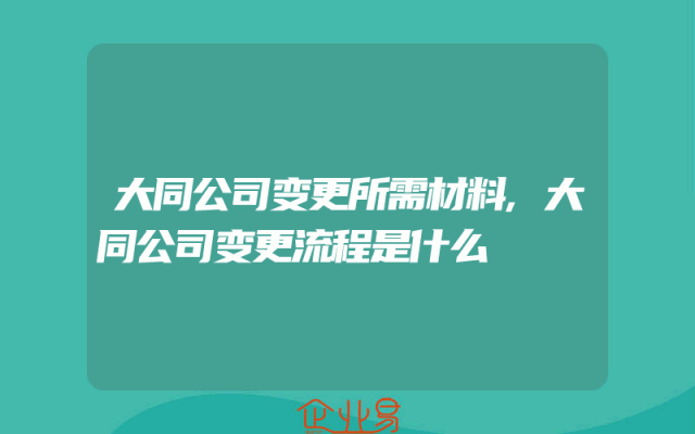 大同公司变更所需材料,大同公司变更流程是什么