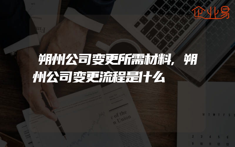 朔州公司变更所需材料,朔州公司变更流程是什么