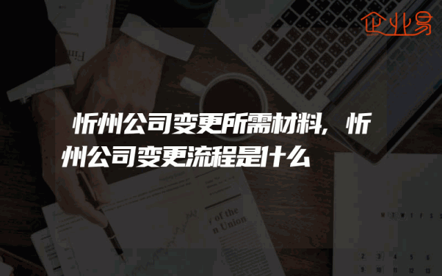 忻州公司变更所需材料,忻州公司变更流程是什么