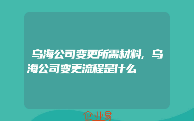 乌海公司变更所需材料,乌海公司变更流程是什么