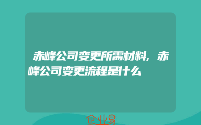 赤峰公司变更所需材料,赤峰公司变更流程是什么