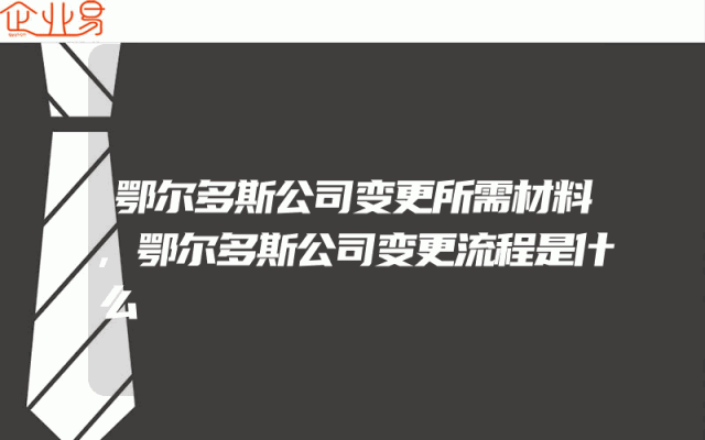 鄂尔多斯公司变更所需材料,鄂尔多斯公司变更流程是什么