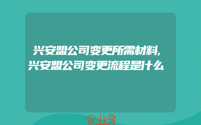 兴安盟公司变更所需材料,兴安盟公司变更流程是什么