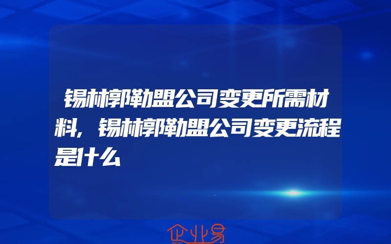 锡林郭勒盟公司变更所需材料,锡林郭勒盟公司变更流程是什么