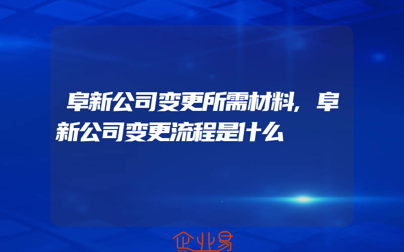 阜新公司变更所需材料,阜新公司变更流程是什么