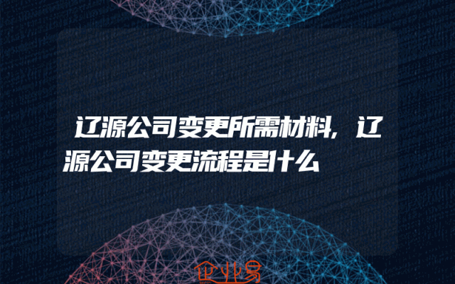 辽源公司变更所需材料,辽源公司变更流程是什么