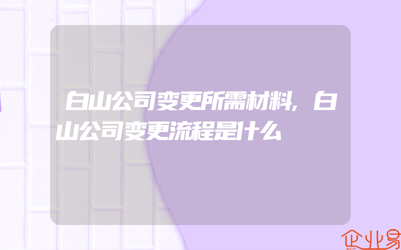 白山公司变更所需材料,白山公司变更流程是什么