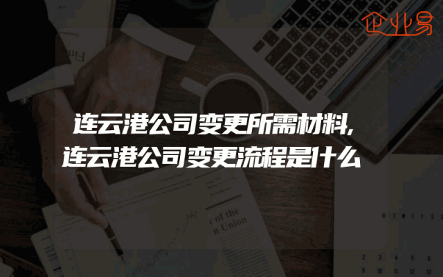 连云港公司变更所需材料,连云港公司变更流程是什么