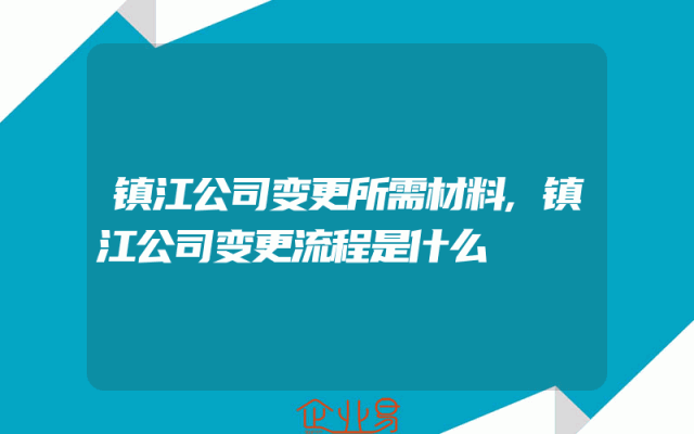 镇江公司变更所需材料,镇江公司变更流程是什么