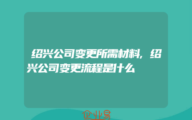 绍兴公司变更所需材料,绍兴公司变更流程是什么
