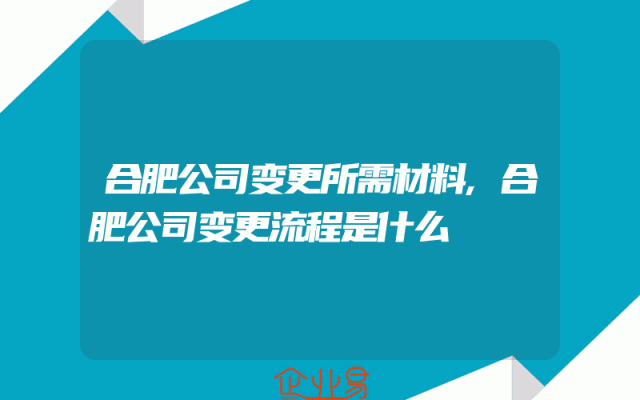 合肥公司变更所需材料,合肥公司变更流程是什么